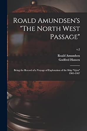 Book cover of Roald Amundsen's The North West Passage: Being the Record of a Voyage of Exploration of the Ship Gjöa 1903-1907