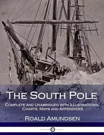 Cover of the book The South Pole: Complete and Unabridged with Illustrations, Charts, Maps and Appendices by Roald Amundsen